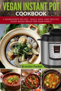 portada Vegan Instant pot Cookbook: 5 Ingredients or Less - Quick, Easy, and Healthy Plant Based Meals for Your Family: Volume 4 (Vegan Instant pot Recipes) 