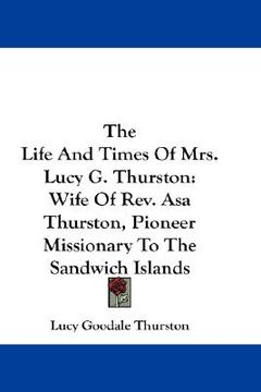 portada the life and times of mrs. lucy g. thurston: wife of rev. asa thurston, pioneer missionary to the sandwich islands