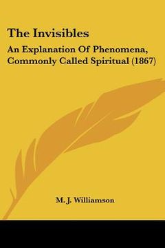 portada the invisibles: an explanation of phenomena, commonly called spiritual (1867) (in English)