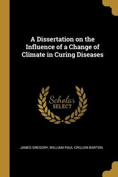 portada A Dissertation on the Influence of a Change of Climate in Curing Diseases