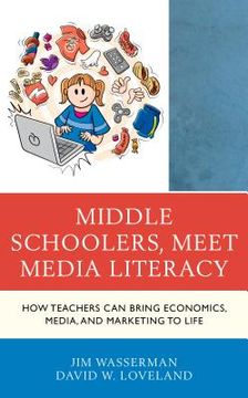 portada Middle Schoolers, Meet Media Literacy: How Teachers Can Bring Economics, Media, and Marketing to Life (en Inglés)