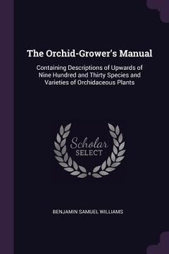 portada The Orchid-Grower's Manual: Containing Descriptions of Upwards of Nine Hundred and Thirty Species and Varieties of Orchidaceous Plants (en Inglés)
