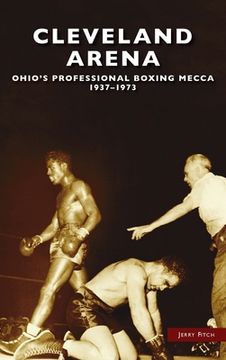 portada Cleveland Arena: Ohio's Professional Boxing Mecca, 1937-1973 (en Inglés)