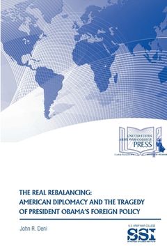 portada The Real Rebalancing: American Diplomacy and The Tragedy of President Obama's Foreign Policy (en Inglés)
