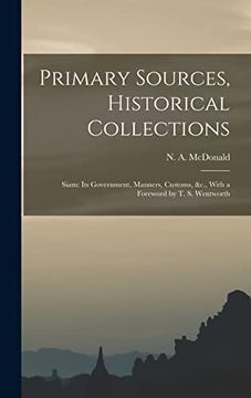 portada Primary Sources, Historical Collections: Siam: Its Government, Manners, Customs, &C. , With a Foreword by t. S. Wentworth (en Inglés)