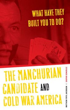 portada What Have They Built you to Do? The Manchurian Candidate and Cold war America 