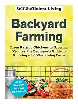 portada Backyard Farming: From Raising Chickens to Growing Veggies, the Beginner'S Guide to Running a Self-Sustaining Farm (Self-Sufficient Living) (en Inglés)
