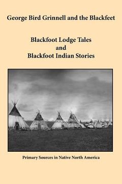portada george bird grinnell and the blackfeet: blackfoot lodge tales and blackfoot indian stories (en Inglés)