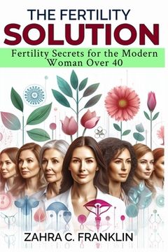 The Fertility Solution: Fertility Secrets for the Modern Woman Over 40 (en Inglés)