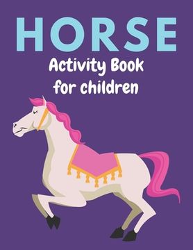 portada Horse Activity Book for Children: A Fantastic Horse Colouring Book For Kids A Fun Kid Workbook Game For Learning, Coloring, Dot To Dot, Mazes, and Mor (in English)