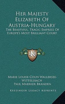 portada her majesty elizabeth of austria-hungary: the beautiful, tragic empress of europe's most brilliant court