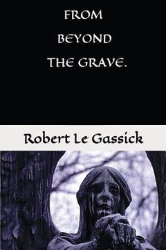 portada From Beyond the Grave. by Robert Le Gassick: Paranormal.Supernatural. Mystery. (en Inglés)