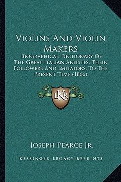 portada violins and violin makers: biographical dictionary of the great italian artistes, theirbiographical dictionary of the great italian artistes, the (in English)