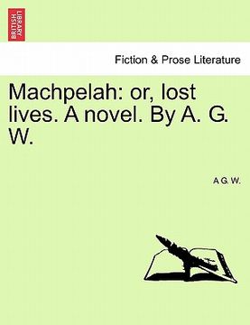 portada machpelah: or, lost lives. a novel. by a. g. w.