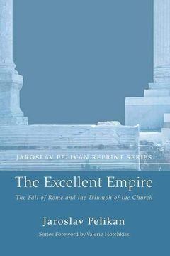 portada The Excellent Empire: The Fall of Rome and the Triumph of the Church (Jaroslav Pelikan Reprint) (en Inglés)