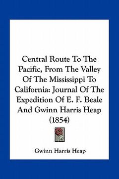 portada central route to the pacific, from the valley of the mississippi to california: journal of the expedition of e. f. beale and gwinn harris heap (1854)