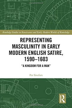 portada Representing Masculinity in Early Modern English Satire, 1590–1603: "a Kingdom for a Man" (Routledge Studies in Renaissance and Early Modern Worlds of Knowledge) 