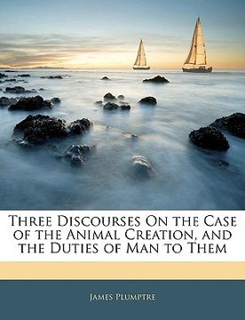 portada three discourses on the case of the animal creation, and the duties of man to them (en Inglés)