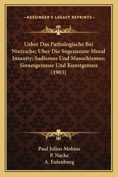 portada Ueber Das Pathologische Bei Nietzsche; Uber Die Sogenannte Moral Insanity; Sadismus Und Masochismus; Sinnesgenusse Und Kunstgenuss (1903) (en Alemán)