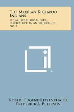 portada the mexican kickapoo indians: milwaukee public museum, publications in anthropology, no. 2 (en Inglés)