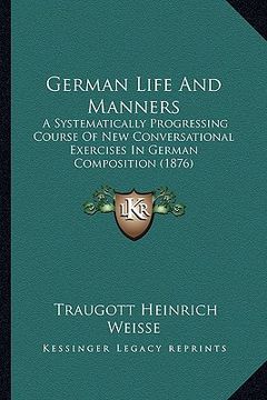 portada german life and manners: a systematically progressing course of new conversational exercises in german composition (1876) (en Inglés)