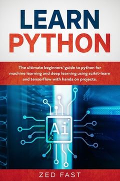portada Learn Python: The Ultimate Beginner's Guide to Python for Machine Learning and Deep Learning Using scikit-learn and tensorflow with (in English)