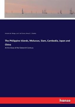 portada The Philippine Islands, Moluccas, Siam, Cambodia, Japan and China: At the Close of the Sixteenth Century (en Inglés)