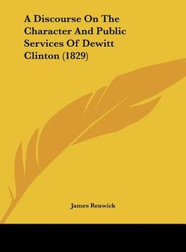 portada a discourse on the character and public services of dewitt clinton (1829) (en Inglés)