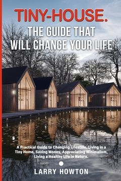 portada Tiny-House. The Guide that Will Change Your Life: A Practical Guide to Changing Lifestyle, Living in a Tiny Home, Saving Money, Appreciating Minimalis (en Inglés)