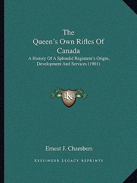 portada the queen's own rifles of canada: a history of a splendid regiment's origin, development and services (1901) (in English)