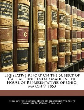 portada legislative report on the subject of capital punishment: made in the house of representatives of ohio: march 9, 1853