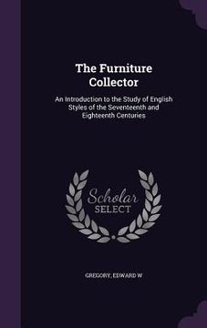 portada The Furniture Collector: An Introduction to the Study of English Styles of the Seventeenth and Eighteenth Centuries (en Inglés)
