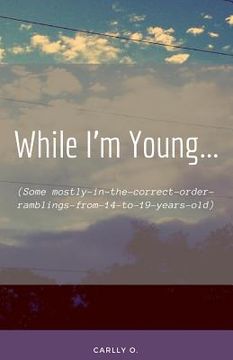 portada While I'm Young...: (Some mostly-in-the-correct-order-ramblings-from-14-to-19-years-old) (en Inglés)