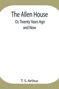 portada The Allen House; Or, Twenty Years Ago and Now (en Inglés)