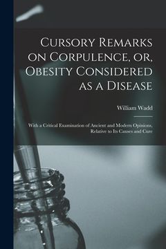 portada Cursory Remarks on Corpulence, or, Obesity Considered as a Disease: With a Critical Examination of Ancient and Modern Opinions, Relative to Its Causes (en Inglés)