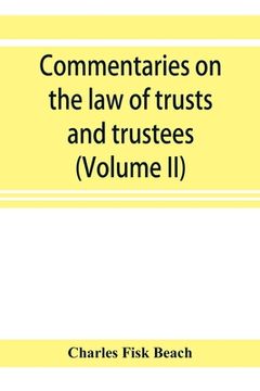 portada Commentaries on the law of trusts and trustees, as administered in England and in the United States of America (Volume II)