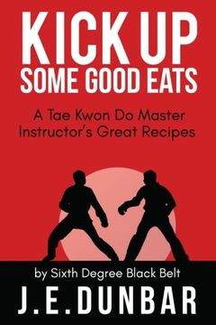 portada Kick Up Some Good Eats: A Tae Kwon Do Master Instructor's Great Recipes