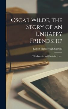 portada Oscar Wilde, the Story of an Unhappy Friendship: With Portraits and Facsimile Letters (en Inglés)