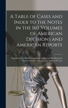 portada A Table of Cases and Index to the Notes in the 160 Volumes of American Decisions and American Reports: Together With a Brief Enumeration of the Cases (en Inglés)