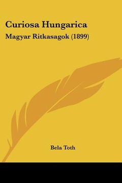 portada curiosa hungarica: magyar ritkasagok (1899)