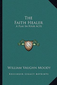 portada the faith healer: a play in four acts (en Inglés)