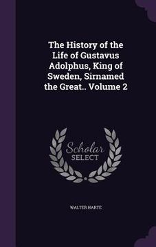 portada The History of the Life of Gustavus Adolphus, King of Sweden, Sirnamed the Great.. Volume 2 (in English)