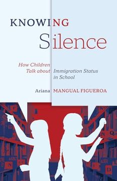 portada Knowing Silence: How Children Talk about Immigration Status in School (en Inglés)