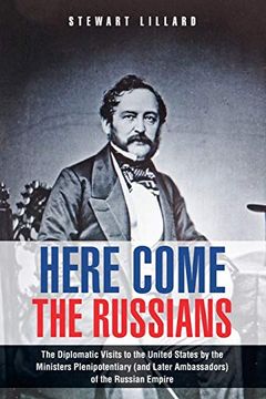 portada Here Come the Russians: The Diplomatic Visits to the United States by the Ministers Plenipotentiary (And Later Ambassadors) of the Russian Empire (en Inglés)