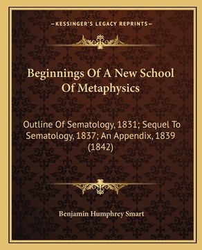 portada beginnings of a new school of metaphysics: outline of sematology, 1831; sequel to sematology, 1837; an appendix, 1839 (1842) (en Inglés)