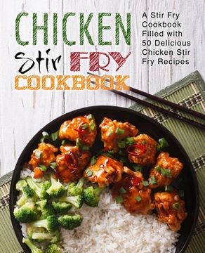 portada Chicken Stir Fry Cookbook: A Stir Fry Cookbook Filled with 50 Delicious Chicken Stir Fry Recipes (in English)