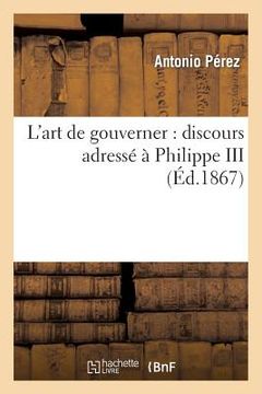 portada L'Art de Gouverner: Discours Adressé À Philippe III (1598), Suivi d'Une Étude Sur La Consultation: de Melchior Cano À Philippe II (1555) (in French)