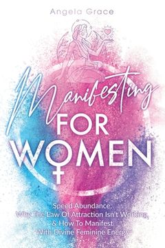 portada Manifesting For Women: Speed Abundance, Why The Law Of Attraction Isn't Working, & How To Manifest With Divine Feminine Energy