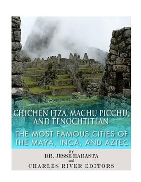 portada Chichen Itza, Machu Picchu, and Tenochtitlan: The Most Famous Cities of the Maya, Inca, and Aztec (en Inglés)