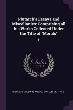 portada Plutarch's Essays and Miscellanies: Comprising all his Works Collected Under the Title of "Morals" 5 (in English)